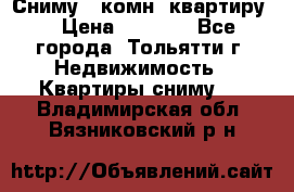 Сниму 1 комн. квартиру  › Цена ­ 7 000 - Все города, Тольятти г. Недвижимость » Квартиры сниму   . Владимирская обл.,Вязниковский р-н